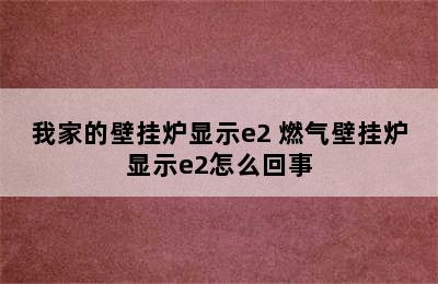 我家的壁挂炉显示e2 燃气壁挂炉显示e2怎么回事